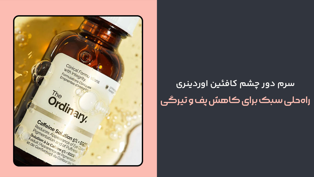 سرم دور چشم کافئین اوردینری، راه‌حلی سبک برای کاهش پف و تیرگی